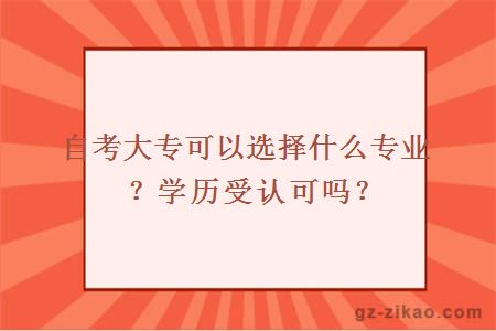 自考大專(zhuān)可以選擇什么專(zhuān)業(yè)？學(xué)歷受認可嗎？