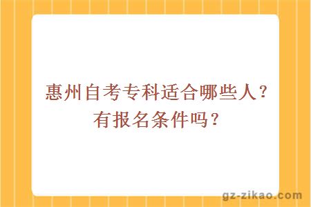 惠州自考專(zhuān)科適合哪些人？有報名條件嗎？