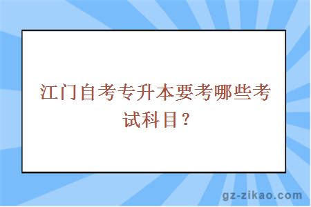 江門(mén)自考專(zhuān)升本要考哪些考試科目？