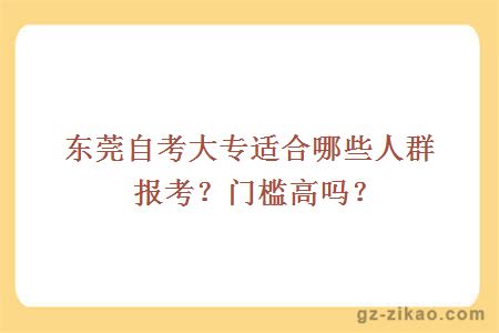 東莞自考大專(zhuān)適合哪些人群報考？門(mén)檻高嗎？