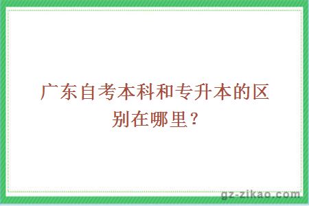 廣東自考本科和專(zhuān)升本的區別在哪里？