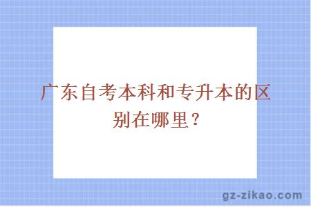 廣東自考本科和專(zhuān)升本的區別在哪里？