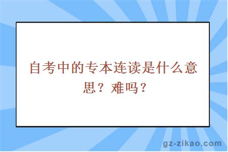 自考中的專(zhuān)本連讀是什么意思？難嗎？
