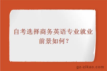 自考選擇商務(wù)英語(yǔ)專(zhuān)業(yè)就業(yè)前景如何？