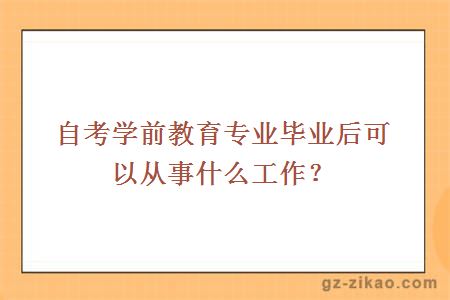 自考學(xué)前教育專(zhuān)業(yè)畢業(yè)后可以從事什么工作？