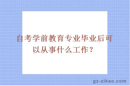 自考學(xué)前教育專(zhuān)業(yè)畢業(yè)后可以從事什么工作？