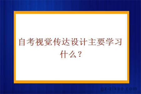 自考視覺(jué)傳達設計主要學(xué)習什么？