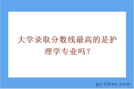 大學(xué)錄取分數線(xiàn)最高的是護理學(xué)專(zhuān)業(yè)嗎？