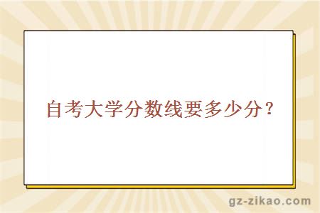 自考大學(xué)分數線(xiàn)要多少分？