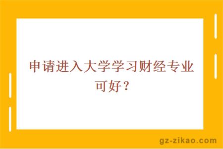 申請進(jìn)入大學(xué)學(xué)習財經(jīng)專(zhuān)業(yè)可好？