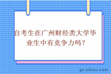 自考生在廣州財經(jīng)類(lèi)大學(xué)畢業(yè)生中有競爭力嗎？