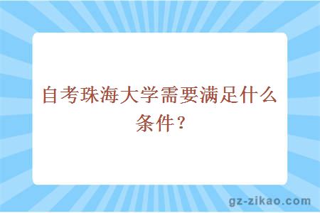 自考珠海大學(xué)需要滿(mǎn)足什么條件？