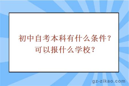 初中自考本科有什么條件？可以報什么學(xué)校？