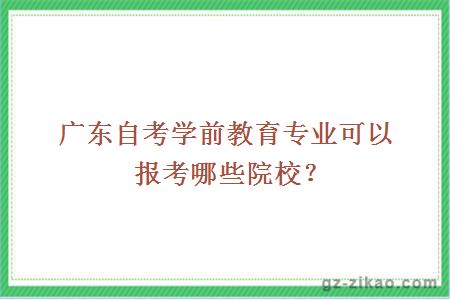 廣東自考學(xué)前教育專(zhuān)業(yè)可以報考哪些院校？