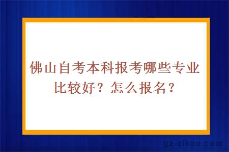 佛山自考本科報考哪些專(zhuān)業(yè)比較好？怎么報名？