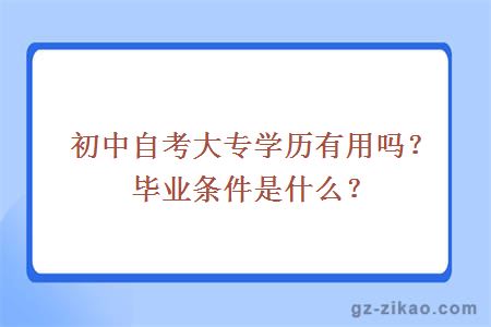 初中自考大專(zhuān)學(xué)歷有用嗎？畢業(yè)條件是什么？