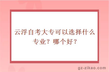 云浮自考大專(zhuān)可以選擇什么專(zhuān)業(yè)？哪個(gè)好？