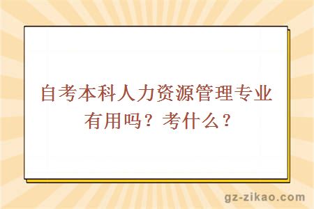 自考本科人力資源管理專(zhuān)業(yè)有用嗎？考什么？