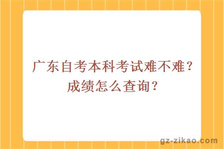 廣東自考本科考試難不難？成績(jì)怎么查詢(xún)？