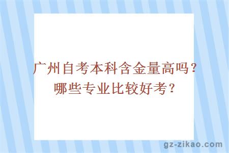 廣州自考本科含金量高嗎？哪些專(zhuān)業(yè)比較好考？
