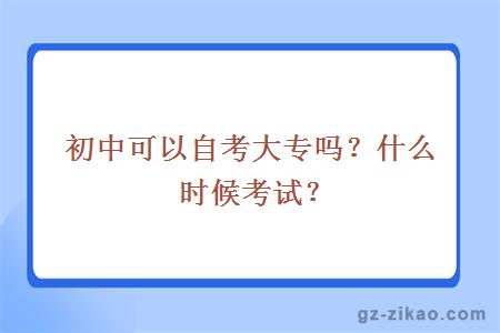 初中可以自考大專(zhuān)嗎？什么時(shí)候考試？
