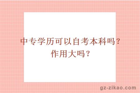 中專(zhuān)學(xué)歷可以自考本科嗎？作用大嗎？
