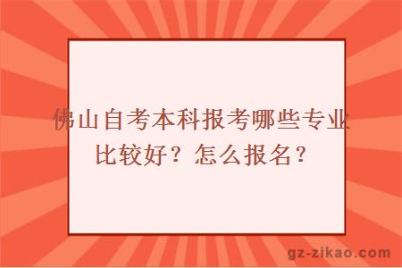佛山自考本科報考哪些專(zhuān)業(yè)比較好？怎么報名？