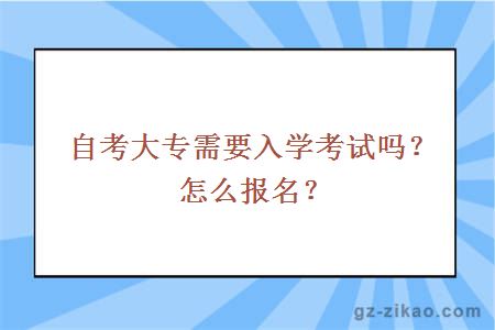 自考大專(zhuān)需要入學(xué)考試嗎？怎么報名？