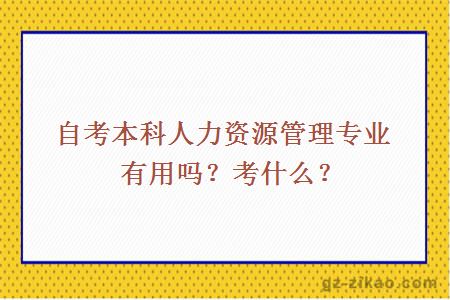 自考本科人力資源管理專(zhuān)業(yè)有用嗎？考什么？