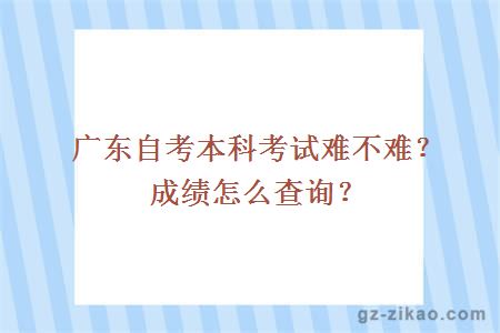 廣東自考本科考試難不難？成績(jì)怎么查詢(xún)？