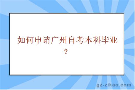 如何申請廣州自考本科畢業(yè)？