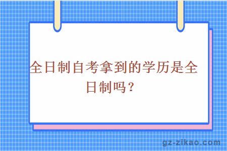 全日制自考拿到的學(xué)歷是全日制嗎？