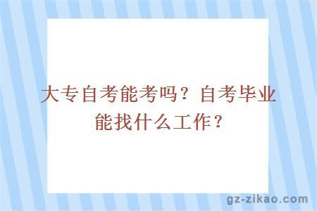 大專(zhuān)自考能考嗎？自考畢業(yè)能找什么工作？