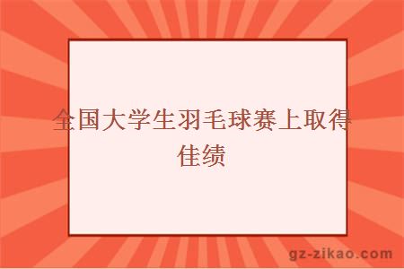 全國大學(xué)生羽毛球賽上取得佳績(jì)