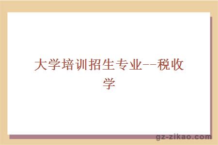 大學(xué)培訓招生專(zhuān)業(yè)--稅收學(xué)