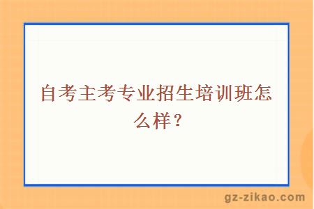 主考專(zhuān)業(yè)招生培訓班怎么樣？