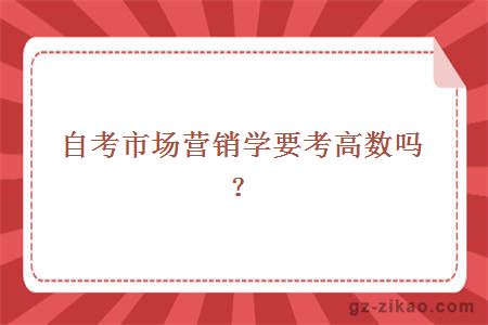 自考市場(chǎng)營(yíng)銷(xiāo)學(xué)要考高數嗎？