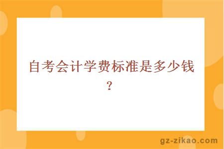 自考會(huì )計學(xué)費標準是多少錢(qián)？