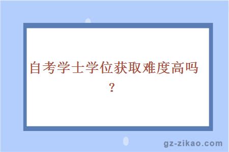 學(xué)士學(xué)位獲取難度高嗎？