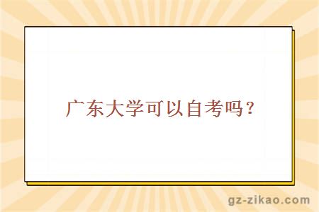 廣東大學(xué)可以自考嗎？