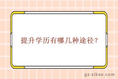 提升學(xué)歷有哪幾種途徑？