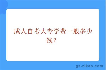 成人自考大專(zhuān)學(xué)費一般多少錢(qián)？