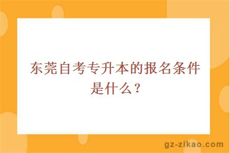 東莞自考專(zhuān)升本的報名條件是什么？
