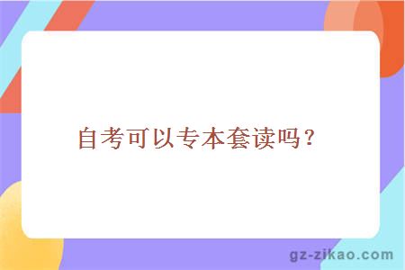 自考可以專(zhuān)本套讀嗎？