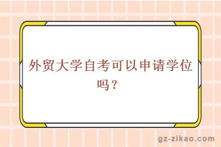 外貿大學(xué)自考可以申請學(xué)位嗎？