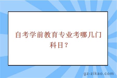 自考學(xué)前教育專(zhuān)業(yè)考哪幾門(mén)科目？