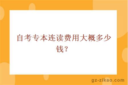 自考專(zhuān)本連讀費用大概多少錢(qián)？