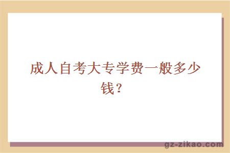成人自考大專(zhuān)學(xué)費一般多少錢(qián)？