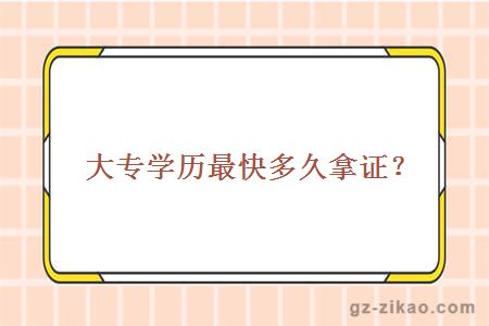 大專(zhuān)學(xué)歷最快多久拿證？