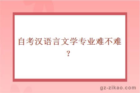 自考漢語(yǔ)言文學(xué)專(zhuān)業(yè)難不難？